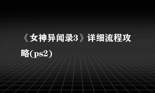 《女神异闻录3》详细流程攻略(ps2)