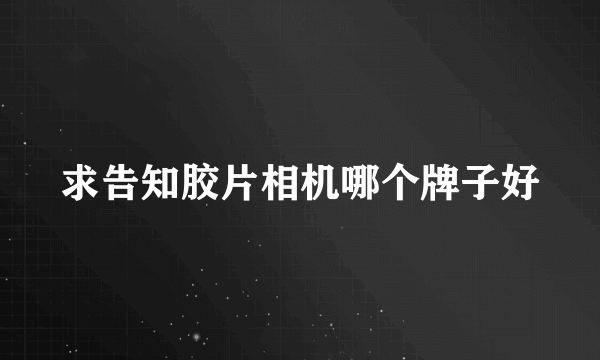 求告知胶片相机哪个牌子好