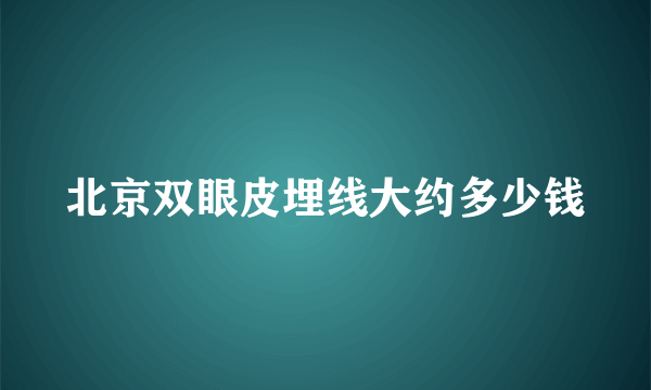 北京双眼皮埋线大约多少钱