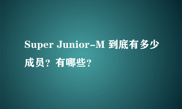 Super Junior-M 到底有多少成员？有哪些？