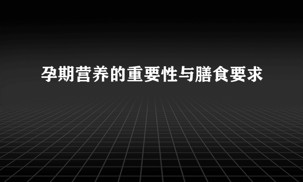 孕期营养的重要性与膳食要求