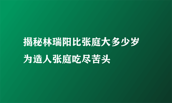 揭秘林瑞阳比张庭大多少岁 为造人张庭吃尽苦头