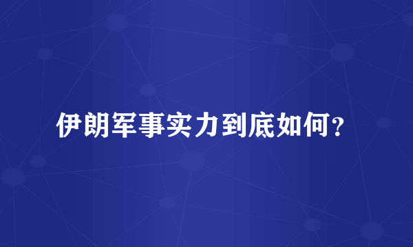 伊朗军事实力到底如何？