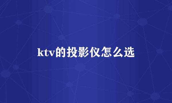 ktv的投影仪怎么选