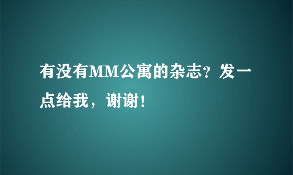 有没有MM公寓的杂志？发一点给我，谢谢！