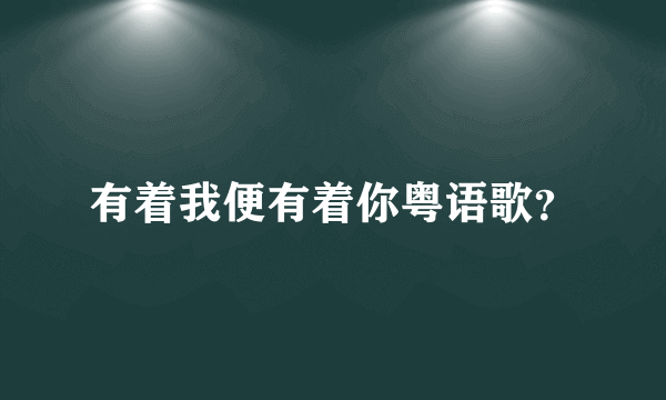 有着我便有着你粤语歌？