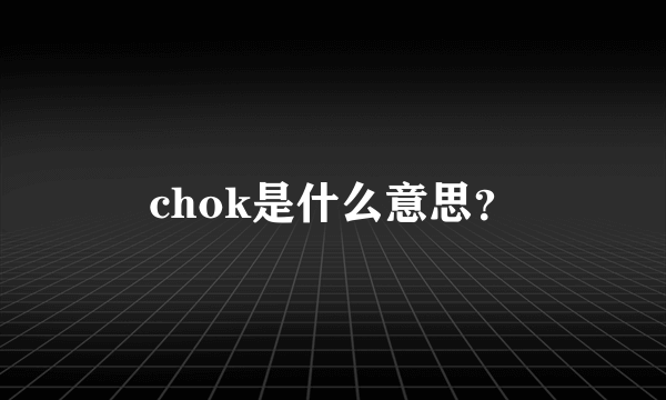 chok是什么意思？