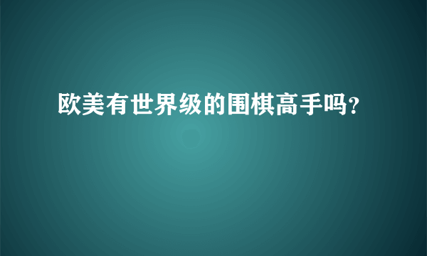 欧美有世界级的围棋高手吗？