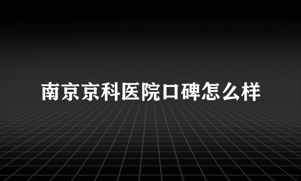 南京京科医院口碑怎么样