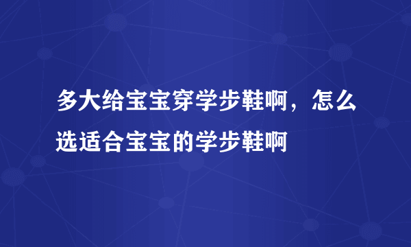 多大给宝宝穿学步鞋啊，怎么选适合宝宝的学步鞋啊