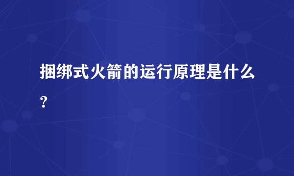 捆绑式火箭的运行原理是什么？