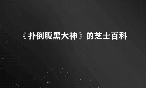 《扑倒腹黑大神》的芝士百科