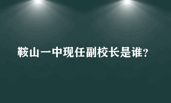 鞍山一中现任副校长是谁？