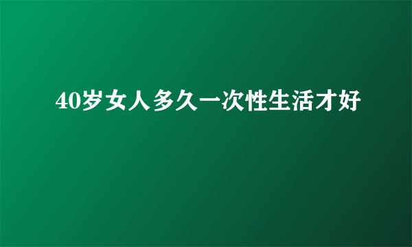 40岁女人多久一次性生活才好