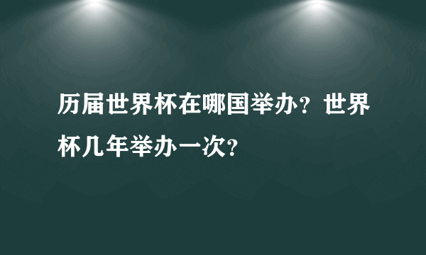 历届世界杯在哪国举办？世界杯几年举办一次？