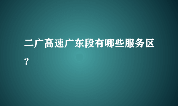 二广高速广东段有哪些服务区？