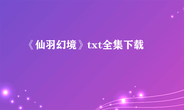 《仙羽幻境》txt全集下载