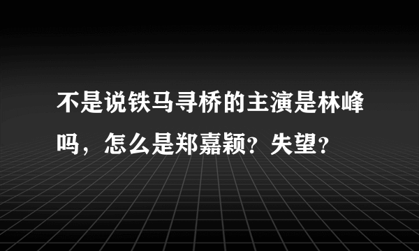 不是说铁马寻桥的主演是林峰吗，怎么是郑嘉颖？失望？