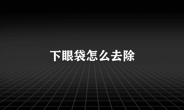 下眼袋怎么去除