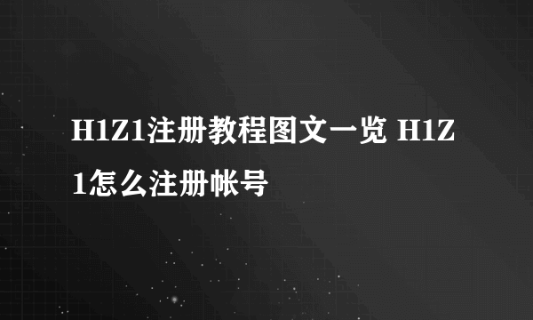 H1Z1注册教程图文一览 H1Z1怎么注册帐号