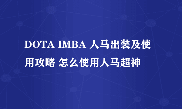 DOTA IMBA 人马出装及使用攻略 怎么使用人马超神