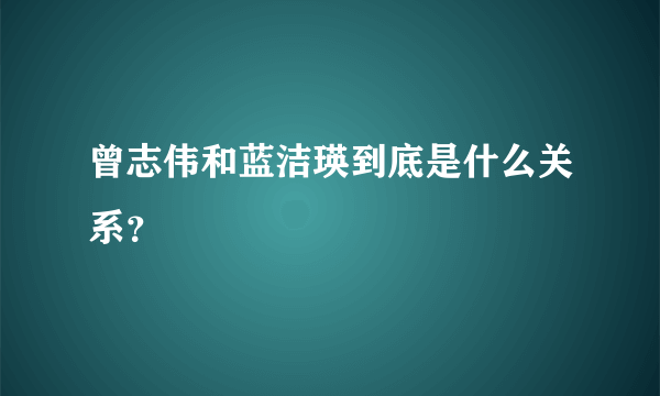 曾志伟和蓝洁瑛到底是什么关系？