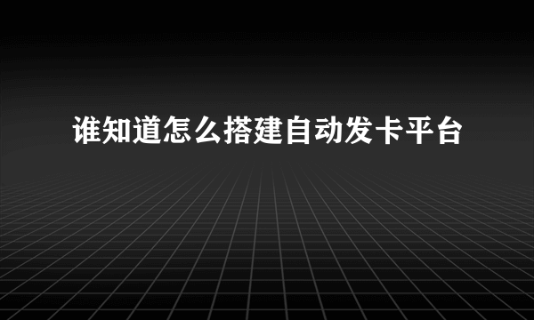 谁知道怎么搭建自动发卡平台