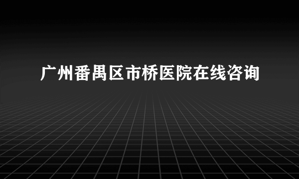 广州番禺区市桥医院在线咨询