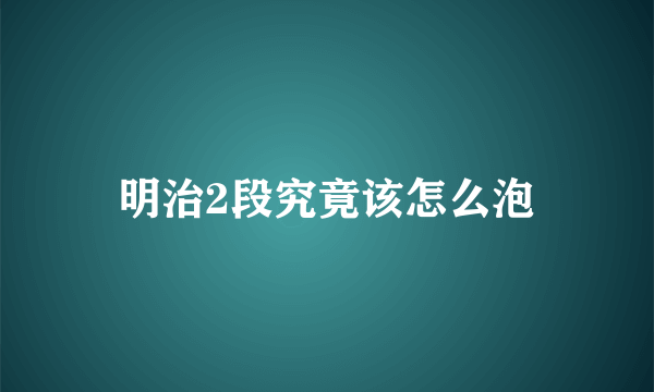 明治2段究竟该怎么泡