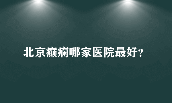 北京癫痫哪家医院最好？