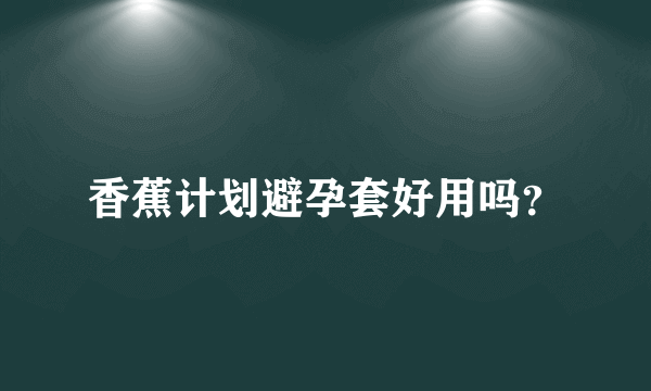 香蕉计划避孕套好用吗？