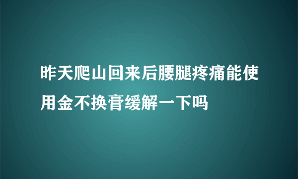 昨天爬山回来后腰腿疼痛能使用金不换膏缓解一下吗