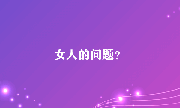 女人的问题？