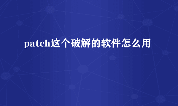 patch这个破解的软件怎么用