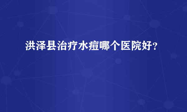 洪泽县治疗水痘哪个医院好？