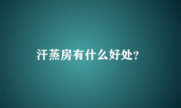 汗蒸房有什么好处？