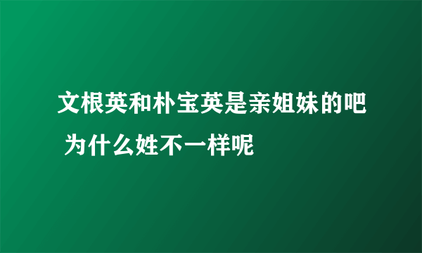 文根英和朴宝英是亲姐妹的吧 为什么姓不一样呢