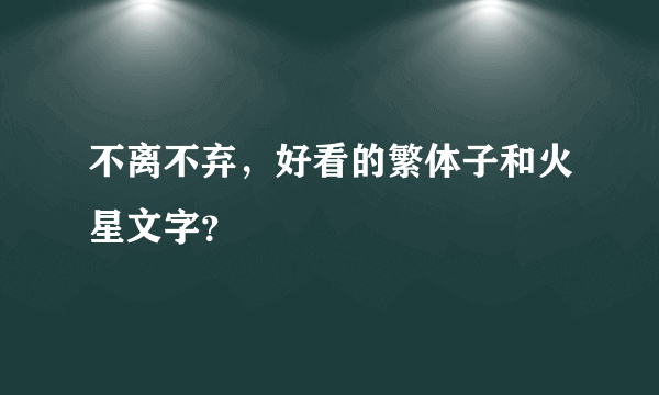 不离不弃，好看的繁体子和火星文字？