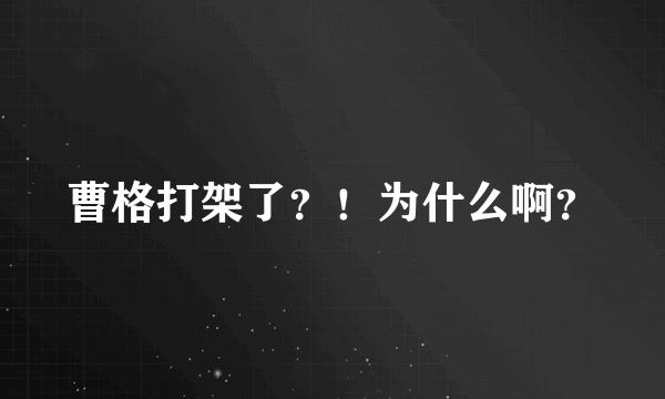 曹格打架了？！为什么啊？