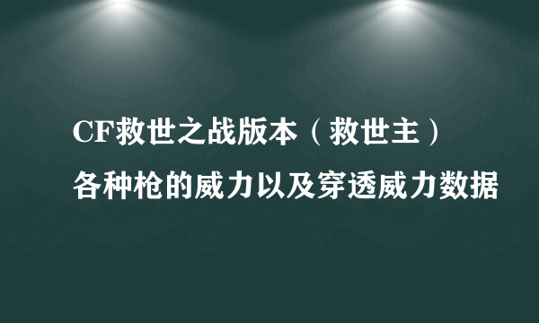 CF救世之战版本（救世主）各种枪的威力以及穿透威力数据