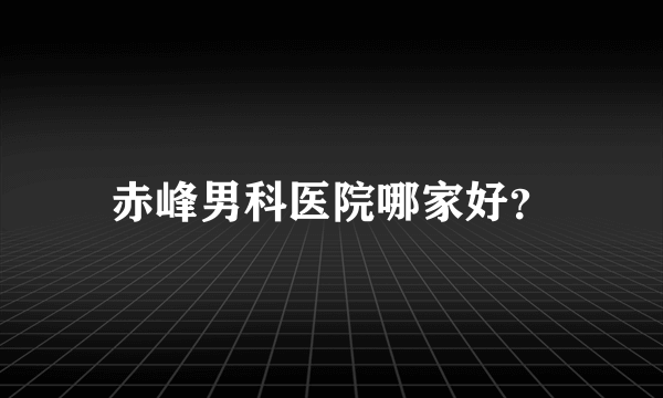 赤峰男科医院哪家好？