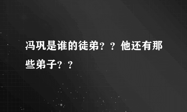 冯巩是谁的徒弟？？他还有那些弟子？？