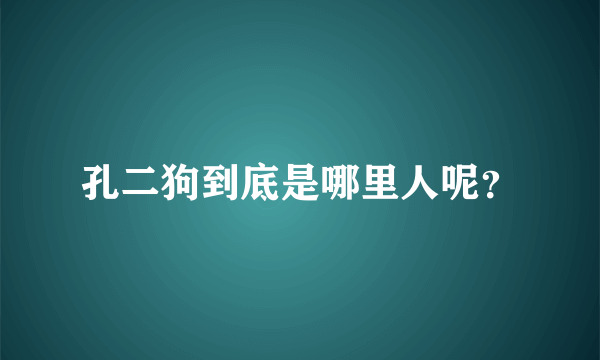 孔二狗到底是哪里人呢？