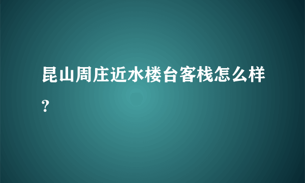 昆山周庄近水楼台客栈怎么样？