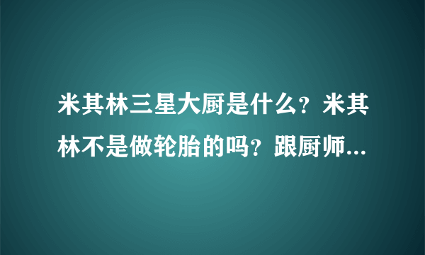 米其林三星大厨是什么？米其林不是做轮胎的吗？跟厨师有什么关系？