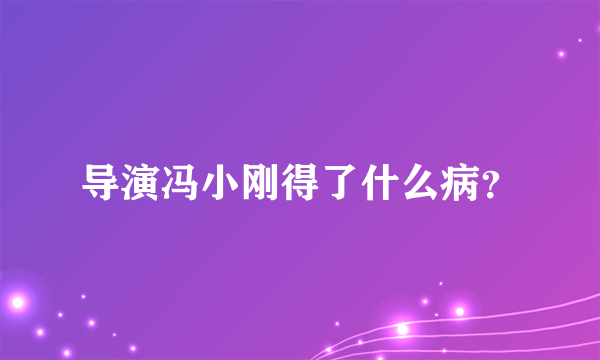 导演冯小刚得了什么病？