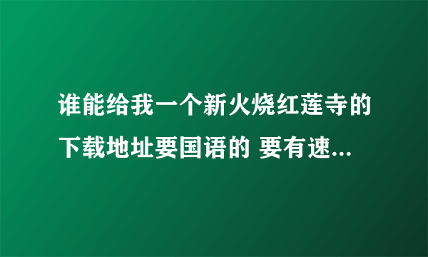 谁能给我一个新火烧红莲寺的下载地址要国语的 要有速度 谢谢