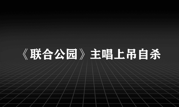 《联合公园》主唱上吊自杀