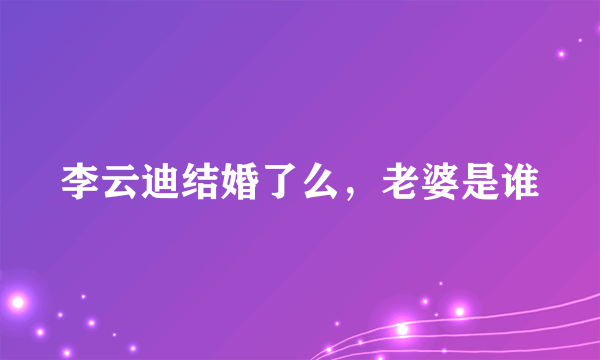 李云迪结婚了么，老婆是谁