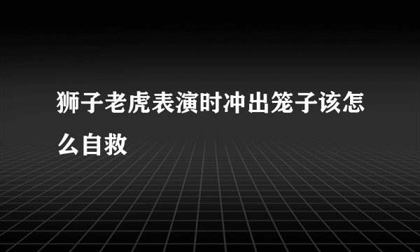 狮子老虎表演时冲出笼子该怎么自救